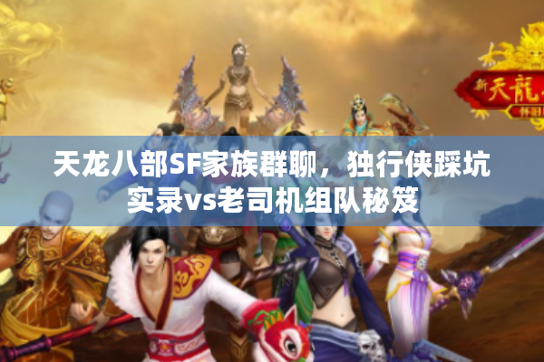 天龙八部SF家族群聊，独行侠踩坑实录vs老司机组队秘笈