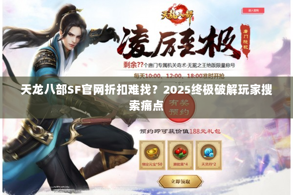 天龙八部SF官网折扣难找?2025终极破解玩家搜索痛点 天龙八部SF官网折扣难找?2025终极破解玩家搜索痛点