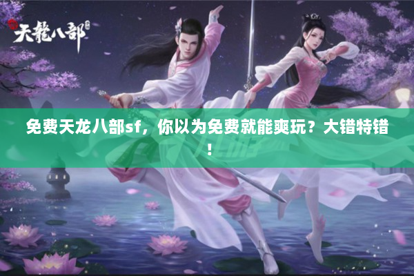 免费天龙八部sf，你以为免费就能爽玩？大错特错！