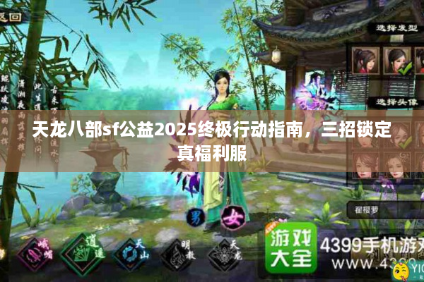 天龙八部sf公益2025终极行动指南，三招锁定真福利服