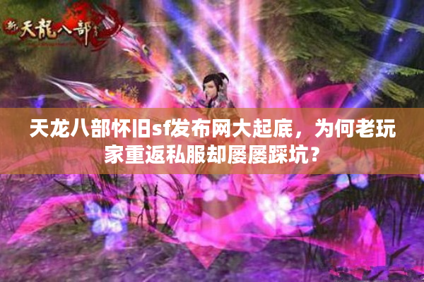 天龙八部怀旧sf发布网大起底，为何老玩家重返私服却屡屡踩坑？