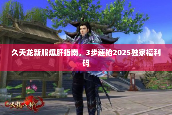 久天龙新服爆肝指南，3步速抢2025独家福利码