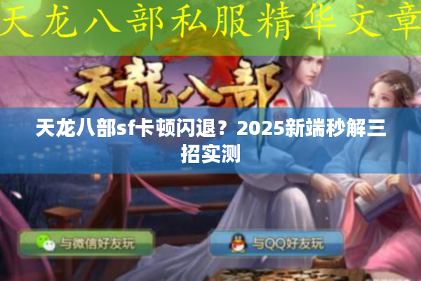 天龙八部sf卡顿闪退？2025新端秒解三招实测