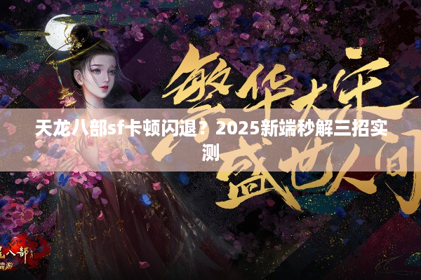天龙八部sf卡顿闪退？2025新端秒解三招实测