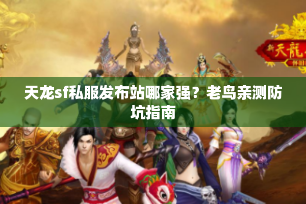 天龙sf私服发布站哪家强？老鸟亲测防坑指南