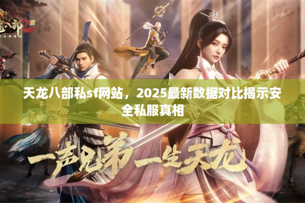 天龙八部私sf网站，2025最新数据对比揭示安全私服真相