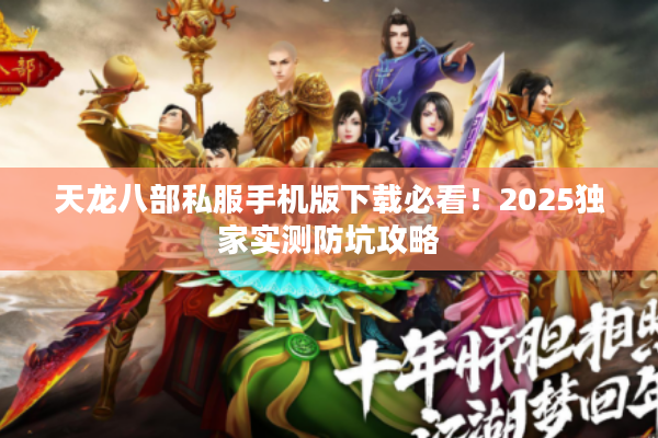 天龙八部私服手机版下载必看！2025独家实测防坑攻略
