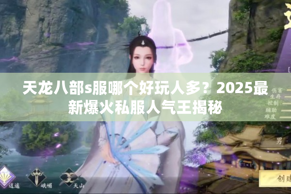 天龙八部s服哪个好玩人多？2025最新爆火私服人气王揭秘