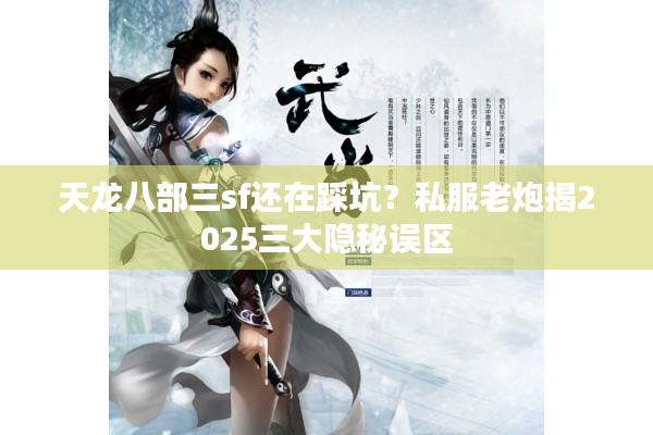 天龙八部三sf还在踩坑？私服老炮揭2025三大隐秘误区