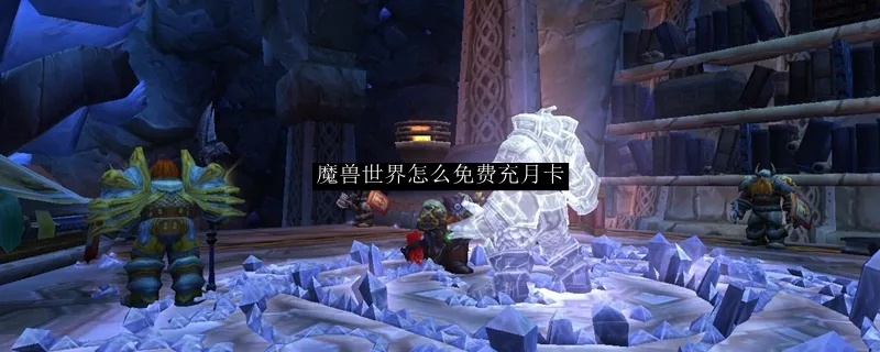 《魔兽世界免费月卡攻略：轻松解锁免费福利》